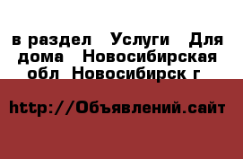  в раздел : Услуги » Для дома . Новосибирская обл.,Новосибирск г.